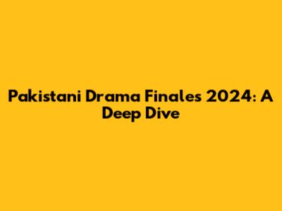 Pakistani Drama Finales 2024: A Deep Dive