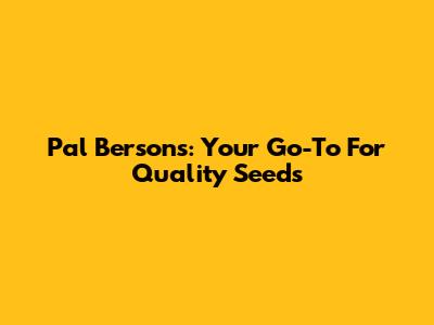 Pal Berson's: Your Go-To For Quality Seeds