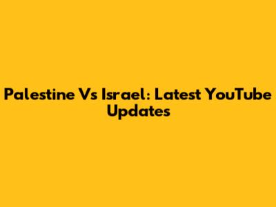 Palestine Vs Israel: Latest YouTube Updates