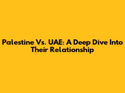 Palestine Vs. UAE: A Deep Dive Into Their Relationship