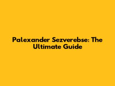 Palexander Sezverebse: The Ultimate Guide