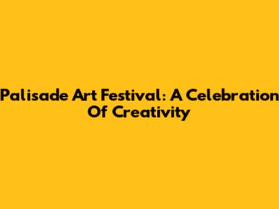 Palisade Art Festival: A Celebration Of Creativity