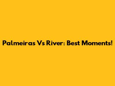 Palmeiras Vs River: Best Moments!