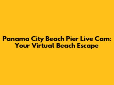 Panama City Beach Pier Live Cam: Your Virtual Beach Escape