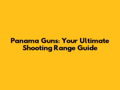 Panama Guns: Your Ultimate Shooting Range Guide