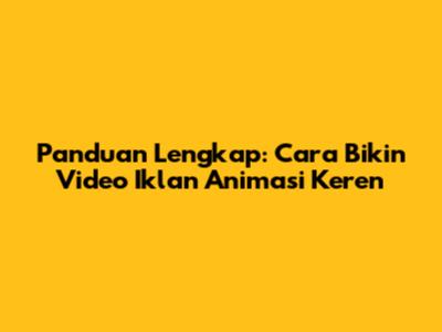 Panduan Lengkap: Cara Bikin Video Iklan Animasi Keren
