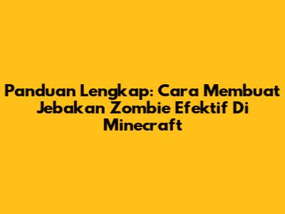 Panduan Lengkap: Cara Membuat Jebakan Zombie Efektif Di Minecraft