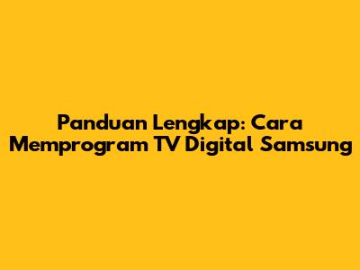 Panduan Lengkap: Cara Memprogram TV Digital Samsung
