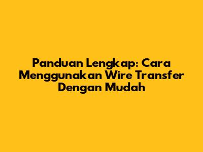 Panduan Lengkap: Cara Menggunakan Wire Transfer Dengan Mudah