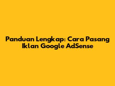Panduan Lengkap: Cara Pasang Iklan Google AdSense