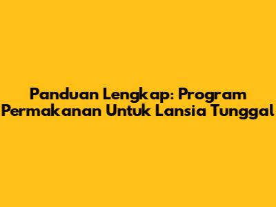 Panduan Lengkap: Program Permakanan Untuk Lansia Tunggal
