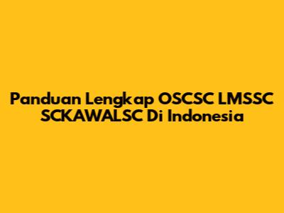 Panduan Lengkap OSCSC LMSSC SCKAWALSC Di Indonesia