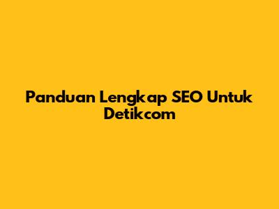 Panduan Lengkap SEO Untuk Detikcom