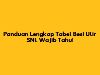 Panduan Lengkap Tabel Besi Ulir SNI: Wajib Tahu!