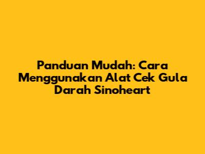 Panduan Mudah: Cara Menggunakan Alat Cek Gula Darah Sinoheart