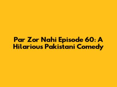 Par Zor Nahi Episode 60: A Hilarious Pakistani Comedy