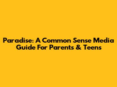 Paradise: A Common Sense Media Guide For Parents & Teens