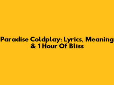 Paradise Coldplay: Lyrics, Meaning & 1 Hour Of Bliss