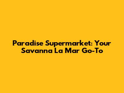 Paradise Supermarket: Your Savanna La Mar Go-To