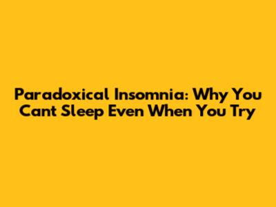 Paradoxical Insomnia: Why You Can't Sleep Even When You Try
