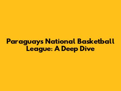 Paraguay's National Basketball League: A Deep Dive