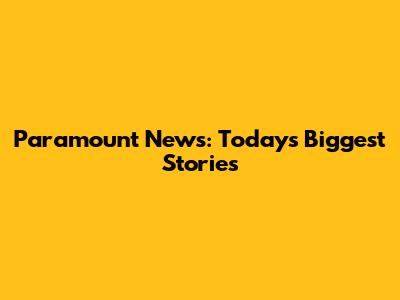 Paramount News: Today's Biggest Stories