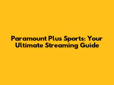 Paramount Plus Sports: Your Ultimate Streaming Guide