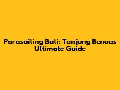 Parasailing Bali: Tanjung Benoa's Ultimate Guide
