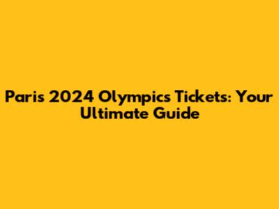 Paris 2024 Olympics Tickets: Your Ultimate Guide