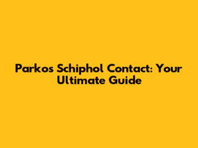 Parkos Schiphol Contact: Your Ultimate Guide