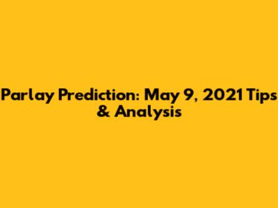 Parlay Prediction: May 9, 2021 Tips & Analysis