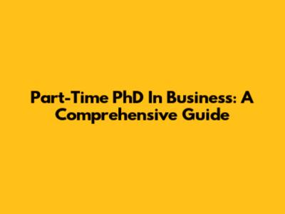 Part-Time PhD In Business: A Comprehensive Guide