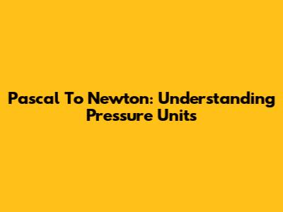 Pascal To Newton: Understanding Pressure Units