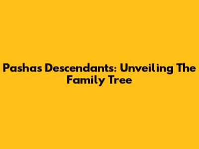 Pasha's Descendants: Unveiling The Family Tree