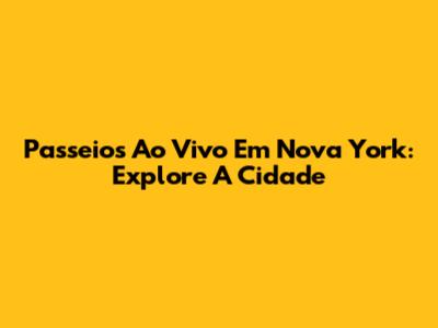 Passeios Ao Vivo Em Nova York: Explore A Cidade