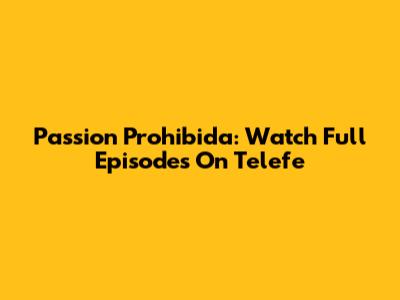 Passion Prohibida: Watch Full Episodes On Telefe