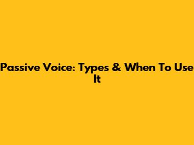 Passive Voice: Types & When To Use It