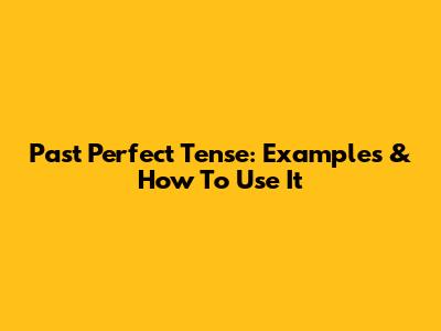 Past Perfect Tense: Examples & How To Use It