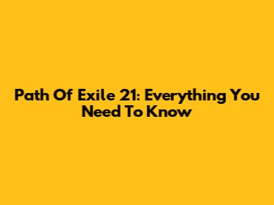 Path Of Exile 21: Everything You Need To Know