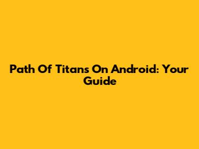 Path Of Titans On Android: Your Guide