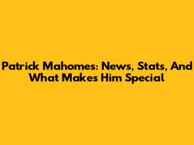 Patrick Mahomes: News, Stats, And What Makes Him Special
