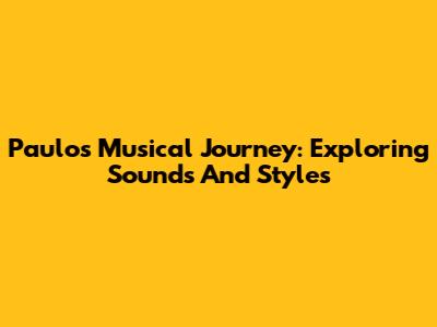 Paulo's Musical Journey: Exploring Sounds And Styles