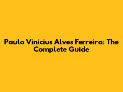 Paulo Vinicius Alves Ferreira: The Complete Guide