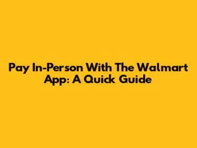 Pay In-Person With The Walmart App: A Quick Guide
