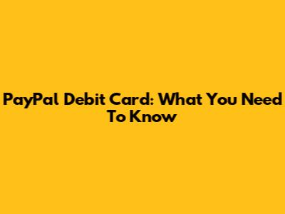 PayPal Debit Card: What You Need To Know