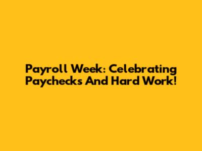 Payroll Week: Celebrating Paychecks And Hard Work!