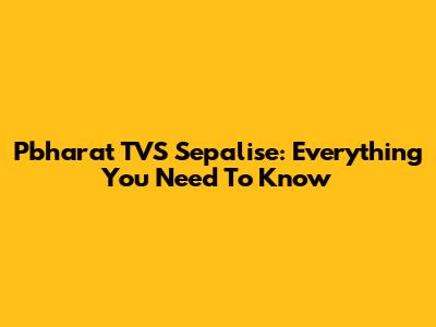 Pbharat TVS Sepalise: Everything You Need To Know