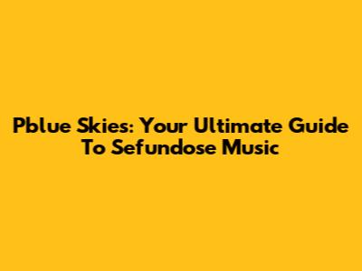 Pblue Skies: Your Ultimate Guide To Sefundose Music
