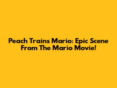 Peach Trains Mario: Epic Scene From The Mario Movie!