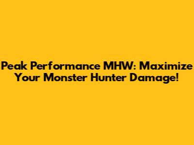 Peak Performance MHW: Maximize Your Monster Hunter Damage!